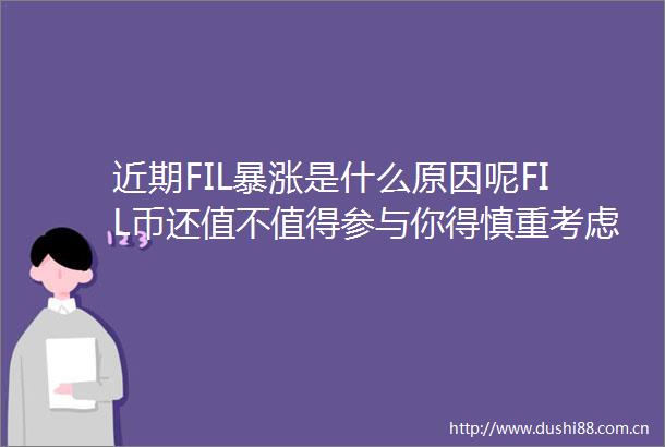 近期FIL暴涨是什么原因呢FIL币还值不值得参与你得慎重考虑呢