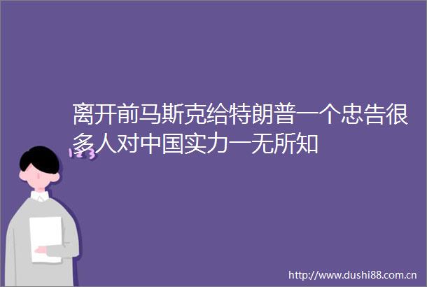 离开前马斯克给特朗普一个忠告很多人对实力一无所知