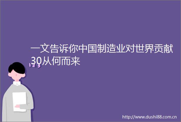 一文告诉你制造业对世界贡献30从何而来