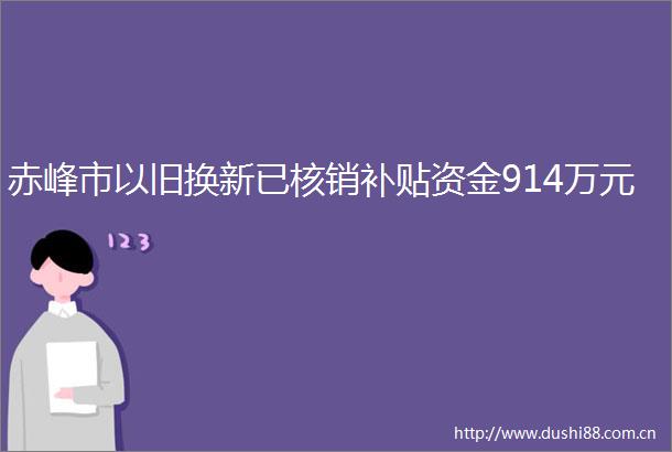 赤峰市以旧换新已核销补贴资金914万元