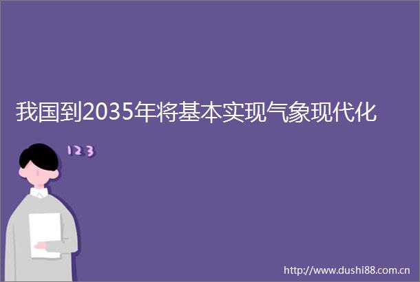 我国到2035年将基本实现气象现代化