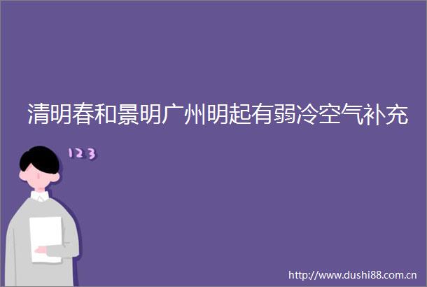 清明春和景明广州明起有弱冷空气补充