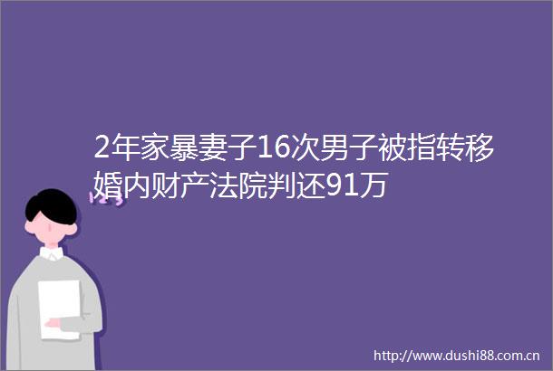 2年家暴妻子16次男子被指转移婚内财产判还91万