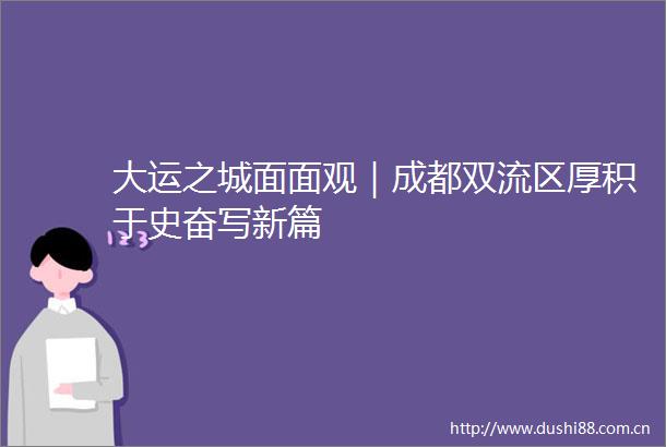 大运之城面面观｜成都双流区厚积于史奋写新篇