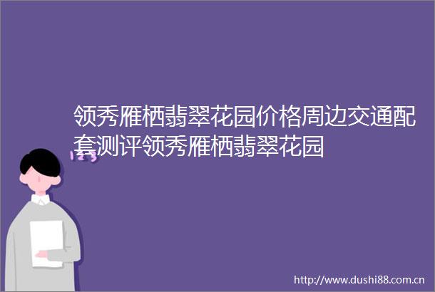 领秀雁栖翡翠花园价格周边交通配套测评领秀雁栖翡翠花园