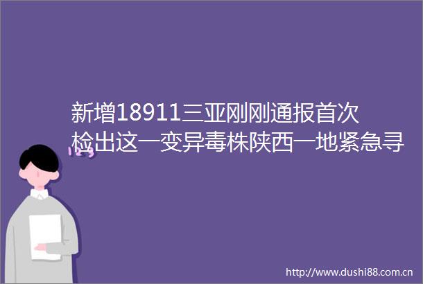 新增18911三亚刚刚通报首次检出这一变异毒株陕西一地紧急寻人这些地区来人第一时间报备