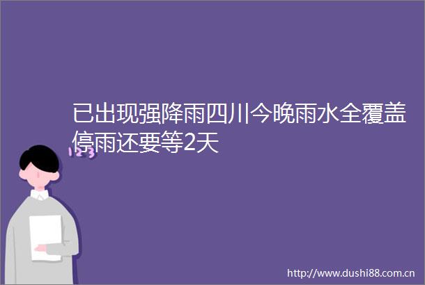 已出现强降雨四川今晚雨水全覆盖停雨还要等2天