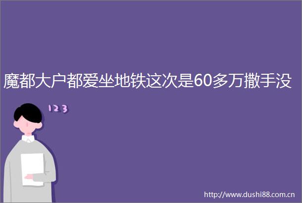 魔都大户都爱坐地铁这次是60多万撒手没