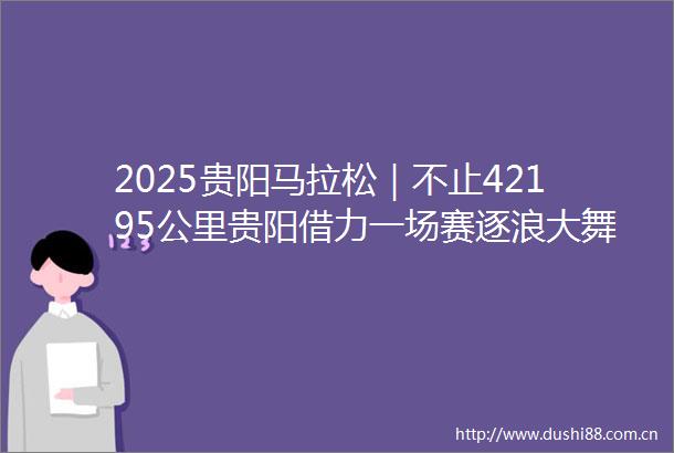 2025贵阳马拉松｜不止42195公里贵阳借力一场赛逐浪大舞台
