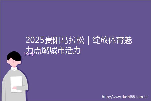 2025贵阳马拉松｜绽放体育魅力点燃城市活力