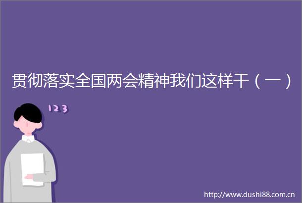 贯彻落实全国两会精神我们这样干（一）