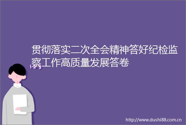 贯彻落实二次全会精神答好纪检监察工作高质量发展答卷
