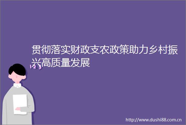 贯彻落实财政支农政策助力乡村振兴高质量发展