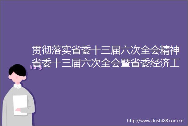 贯彻落实省委十三届六次全会精神省委十三届六次全会暨省委经济工作会议在石阡引发热烈反响