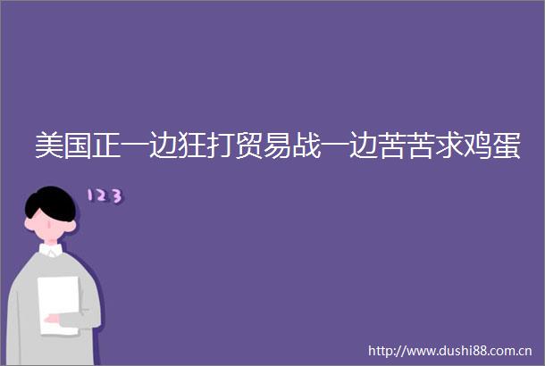 美国正一边狂打贸易战一边苦苦求鸡蛋