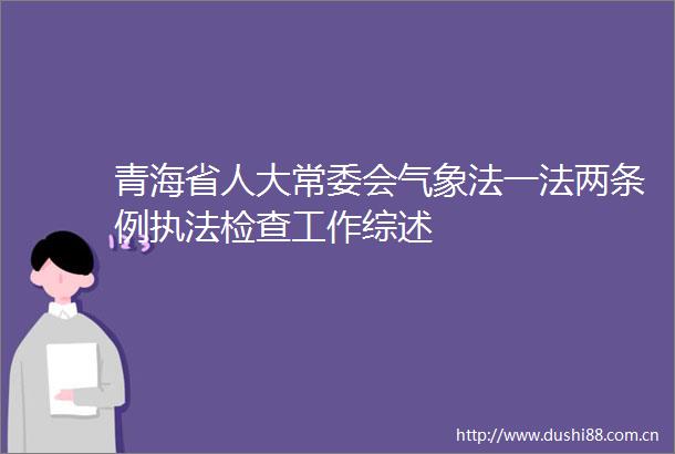 青海省人大常委会气象法一法两条例检查工作综述