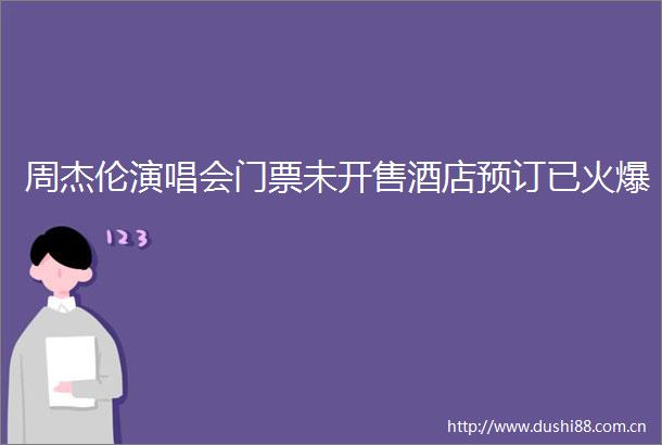 周杰伦演唱会门票未开售酒店预订已火爆