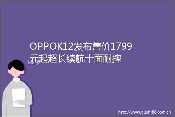 OPPOK12发布售价1799元起超长续航十面耐摔