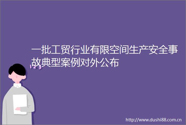 一批工贸行业有限空间生产安全事故典型案例对外公布