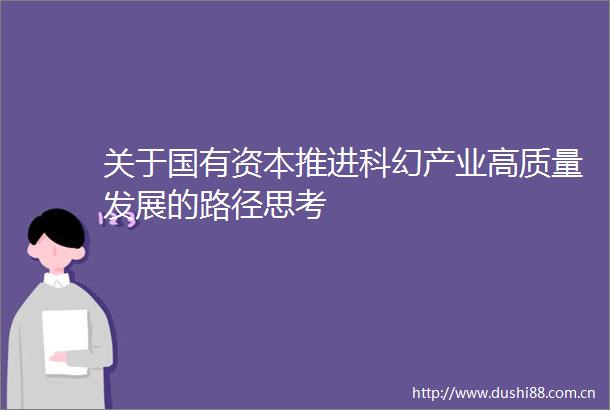 关于国有资本推进科幻产业高质量发展的路径思考