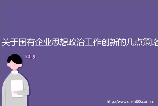 关于国有企业思想工作创新的几点策略