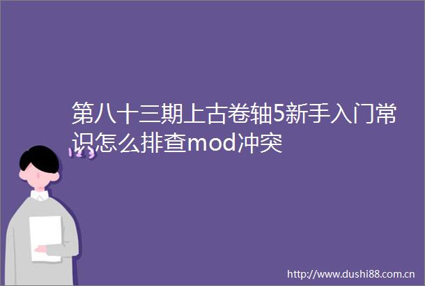 第八十三期上古卷轴5新手入门常识怎么排查mod冲突