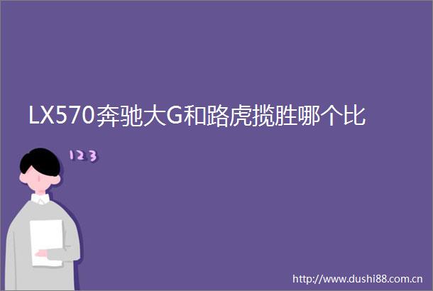 LX570奔驰大G和路虎揽胜哪个比