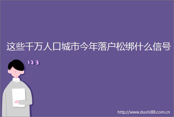 这些千万人口城市今年落户松绑什么信号