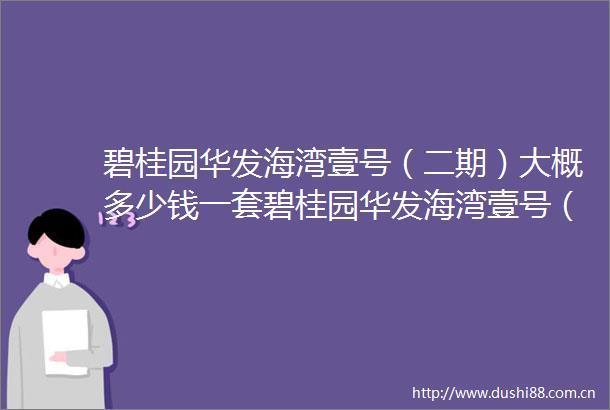 碧桂园华发海湾壹号（二期）大概多少钱一套碧桂园华发海湾壹号（二期）价格参考