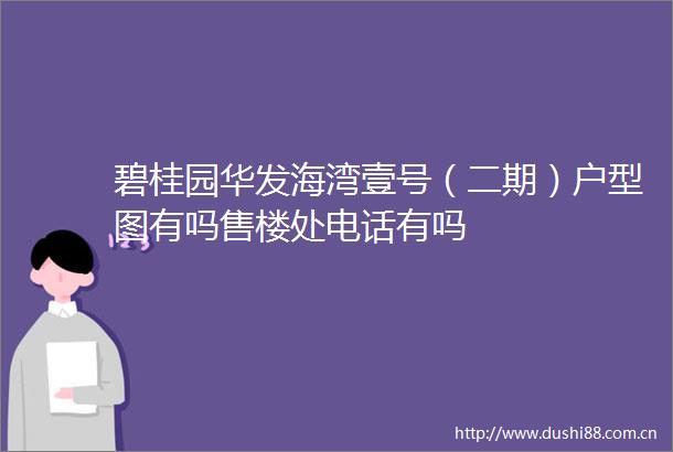 碧桂园华发海湾壹号（二期）户型图有吗售楼处电话有吗