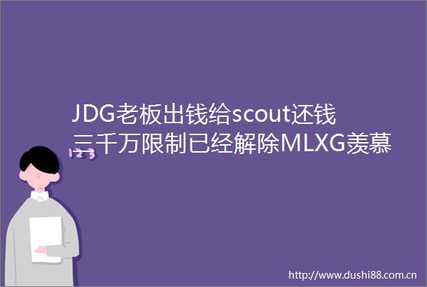 JDG老板出钱给scout还钱三千万限制已经解除MLXG羡慕到破防