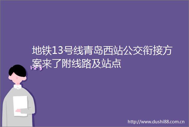 地铁13号线青岛西站公交衔接方案来了附线路及站点