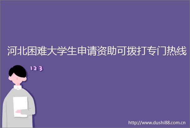 河北困难大学生申请资助可拨打专门热线