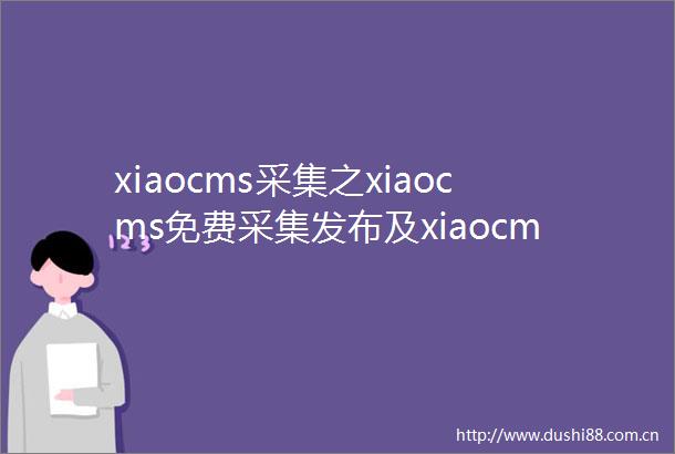 xiaocms采集之xiaocms免费采集发布及xiaocms站群方法详解