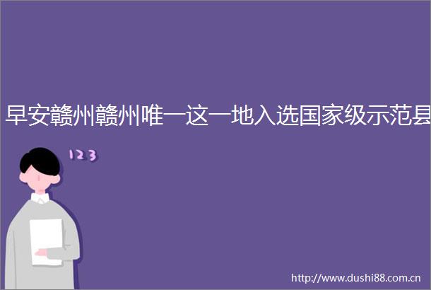 早安赣州赣州唯一这一地入选级示范县