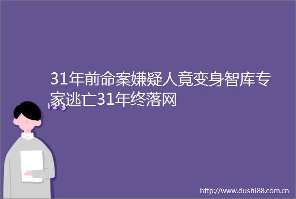 31年前命案嫌疑人竟变身智库专家逃亡31年终落网