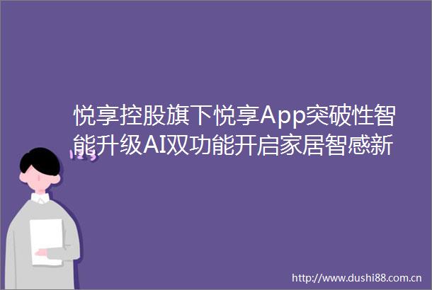 悦享控股旗下悦享App突破性智能升级AI双功能开启家居智感新生活