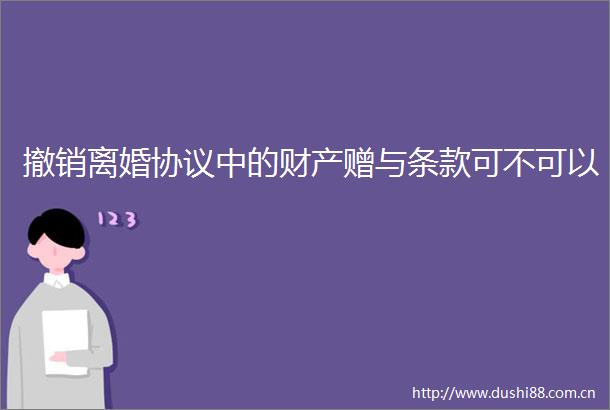 撤销离婚协议中的财产赠与条款可不可以