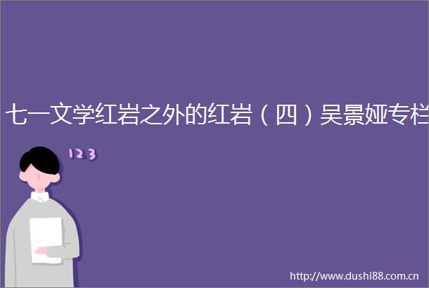 七一文学红岩之外的红岩（四）吴景娅专栏
