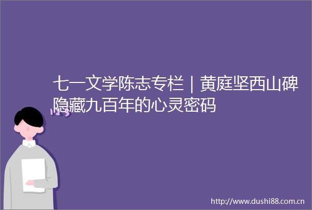 七一文学陈志专栏｜黄庭坚西山碑隐藏九百年的心灵密码