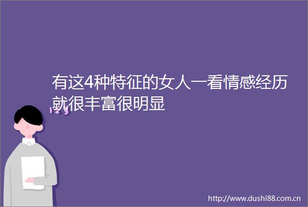 有这4种特征的女人一看情感经历就很丰富很明显
