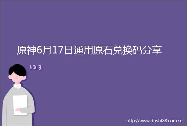 原神6月17日通用原石兑换码分享