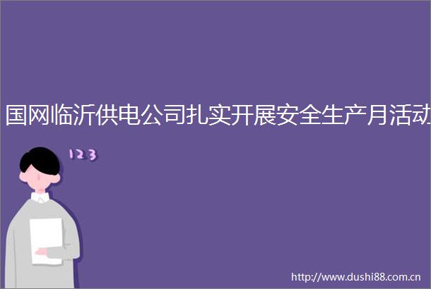国网临沂供电公司扎实开展安全生产月活动