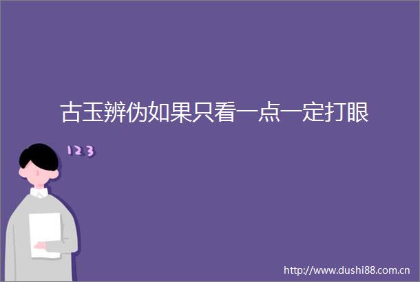 古玉辨伪如果只看一点一定打眼