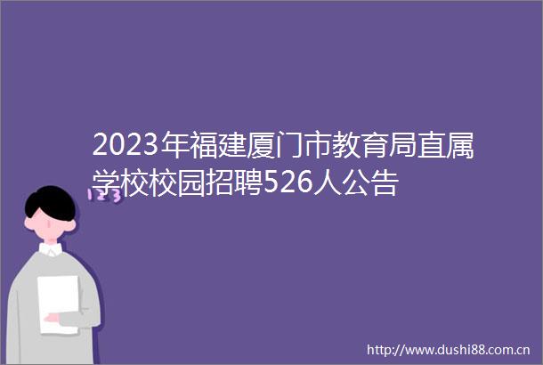 2023年福建厦门市教育局直属学校校园招聘526人公告