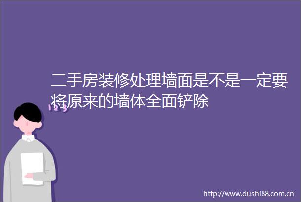 二手房装修处理墙面是不是一定要将原来的墙体全面铲除