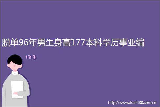 脱单96年男生身高177本科学历事业编