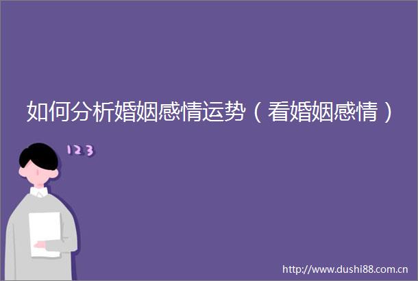 如何分析婚姻感情运势（看婚姻感情）