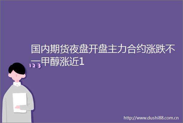 国内期货夜盘开盘主力合约涨跌不一甲醇涨近1