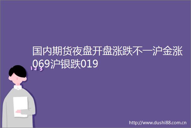 国内期货夜盘开盘涨跌不一沪金涨069沪银跌019